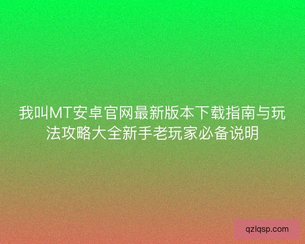 我叫MT安卓官网最新版本下载指南与玩法攻略大全新手老玩家必备说明