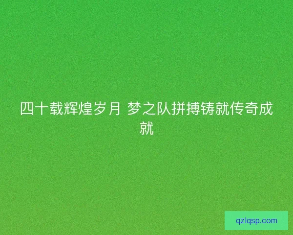 四十载辉煌岁月 梦之队拼搏铸就传奇成就