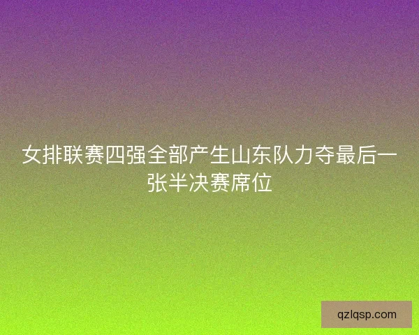 女排联赛四强全部产生山东队力夺最后一张半决赛席位