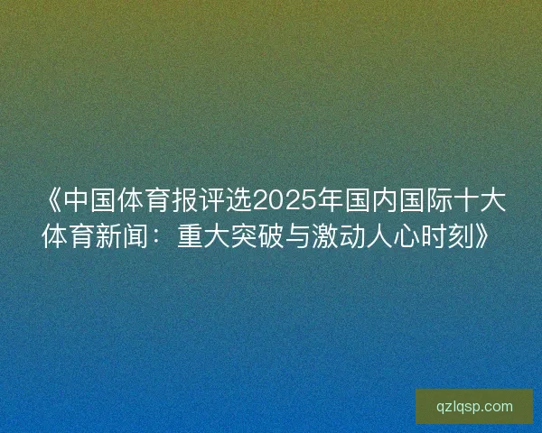 《中国体育报评选2025年国内国际十大体育新闻：重大突破与激动人心时刻》