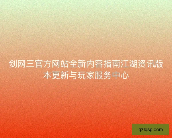 剑网三官方网站全新内容指南江湖资讯版本更新与玩家服务中心