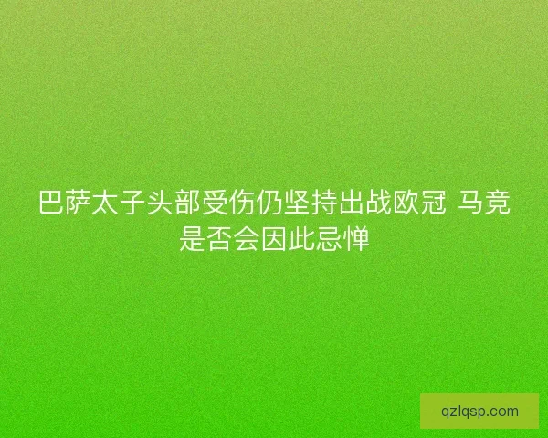 巴萨太子头部受伤仍坚持出战欧冠 马竞是否会因此忌惮