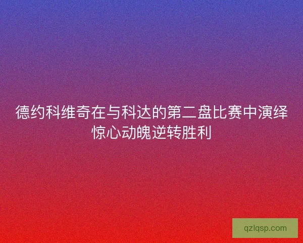 德约科维奇在与科达的第二盘比赛中演绎惊心动魄逆转胜利