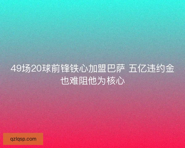 49场20球前锋铁心加盟巴萨 五亿违约金也难阻他为核心