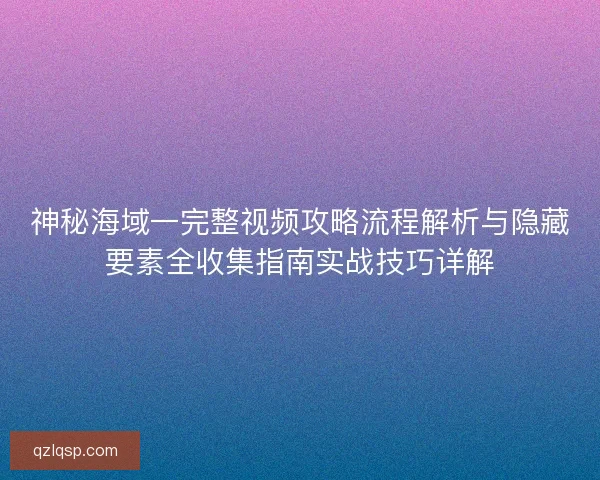 神秘海域一完整视频攻略流程解析与隐藏要素全收集指南实战技巧详解 神秘海域一完整视频攻略流程解析与隐藏要素全收集指南实战技巧详解