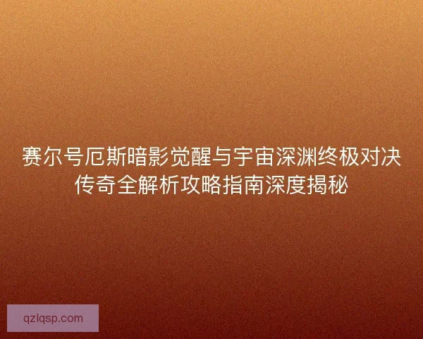 赛尔号厄斯暗影觉醒与宇宙深渊终极对决传奇全解析攻略指南深度揭秘