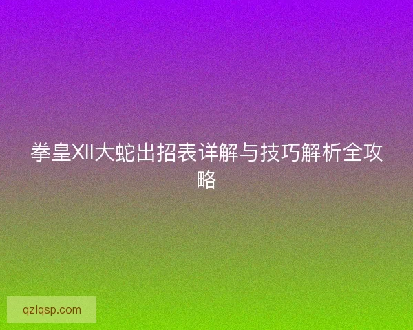 拳皇XII大蛇出招表详解与技巧解析全攻略