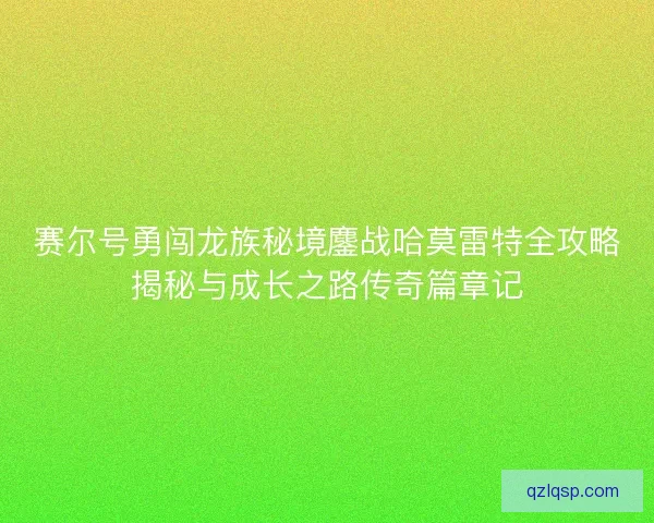 赛尔号勇闯龙族秘境鏖战哈莫雷特全攻略揭秘与成长之路传奇篇章记