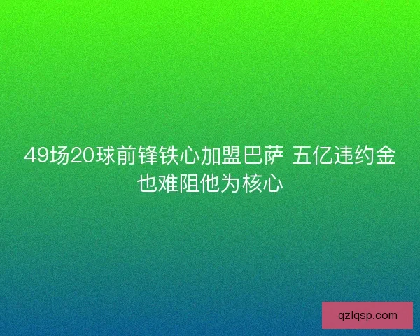 49场20球前锋铁心加盟巴萨 五亿违约金也难阻他为核心