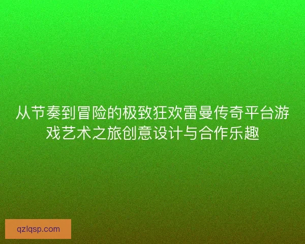 从节奏到冒险的极致狂欢雷曼传奇平台游戏艺术之旅创意设计与合作乐趣