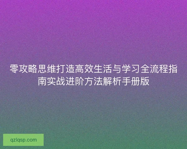 零攻略思维打造高效生活与学习全流程指南实战进阶方法解析手册版