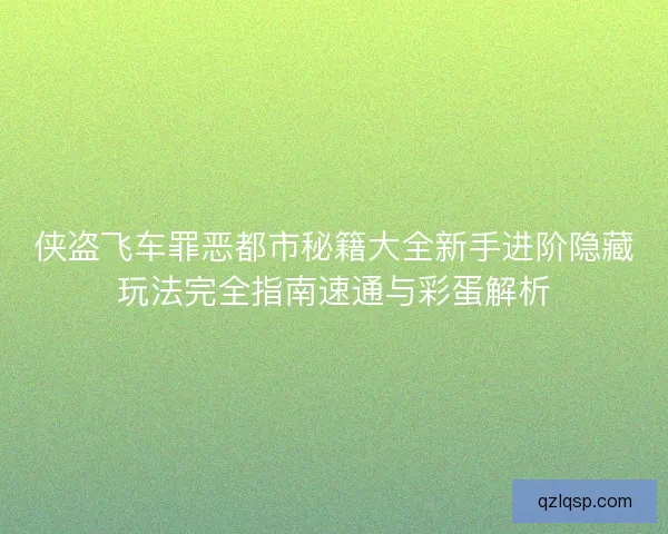 侠盗飞车罪恶都市秘籍大全新手进阶隐藏玩法完全指南速通与彩蛋解析 侠盗飞车罪恶都市秘籍大全新手进阶隐藏玩法完全指南速通与彩蛋解析
